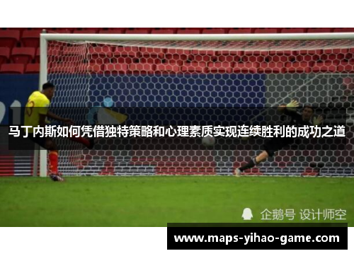 马丁内斯如何凭借独特策略和心理素质实现连续胜利的成功之道