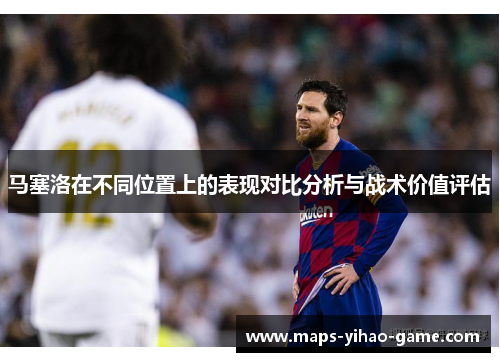 马塞洛在不同位置上的表现对比分析与战术价值评估